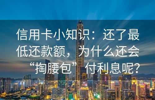 信用卡小知识：还了最低还款额，为什么还会“掏腰包”付利息呢？