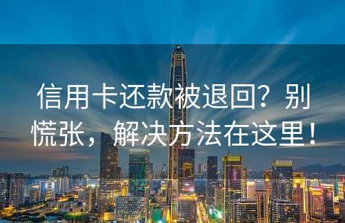 信用卡还款被退回？别慌张，解决方法在这里！