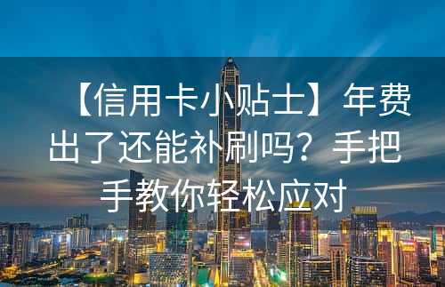 【信用卡小贴士】年费出了还能补刷吗？手把手教你轻松应对