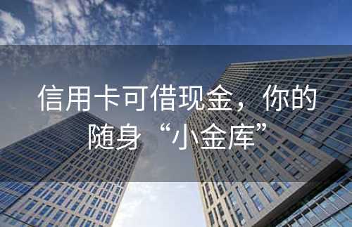 信用卡可借现金，你的随身“小金库”