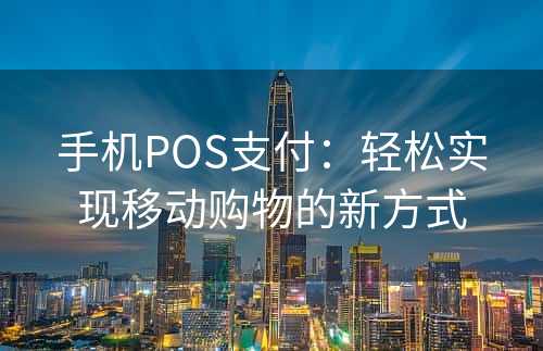 手机POS支付：轻松实现移动购物的新方式