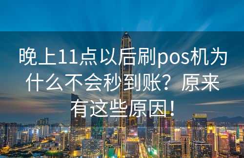 晚上11点以后刷pos机为什么不会秒到账？原来有这些原因！