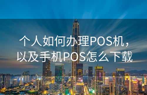 个人如何办理POS机，以及手机POS怎么下载