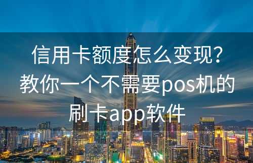 信用卡额度怎么变现？教你一个不需要pos机的刷卡app软件