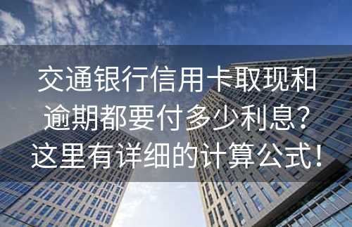 交通银行信用卡取现和逾期都要付多少利息？这里有详细的计算公式！