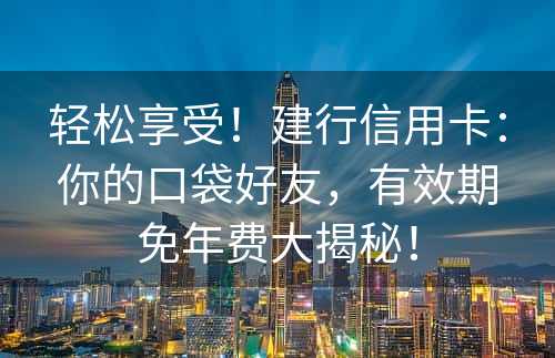 轻松享受！建行信用卡：你的口袋好友，有效期免年费大揭秘！