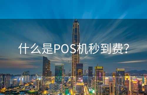 什么是POS机秒到费？