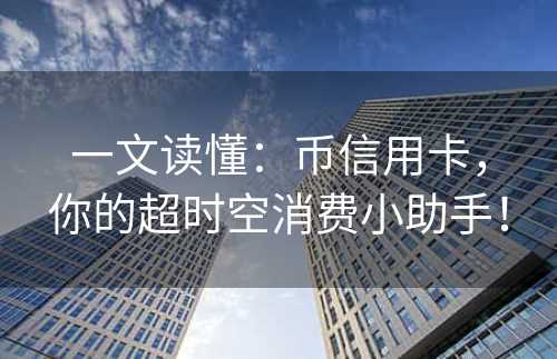 一文读懂：币信用卡，你的超时空消费小助手！