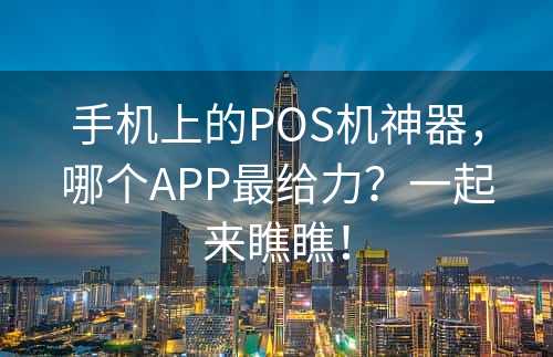 手机上的POS机神器，哪个APP最给力？一起来瞧瞧！