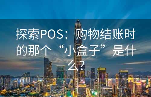 探索POS：购物结账时的那个“小盒子”是什么？