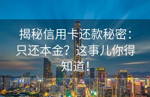 揭秘信用卡还款秘密：只还本金？这事儿你得知道！