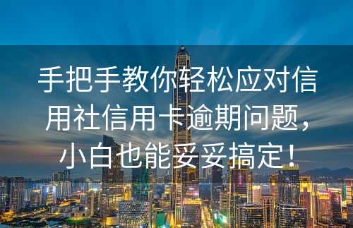 手把手教你轻松应对信用社信用卡逾期问题，小白也能妥妥搞定！