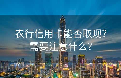 农行信用卡能否取现？需要注意什么？