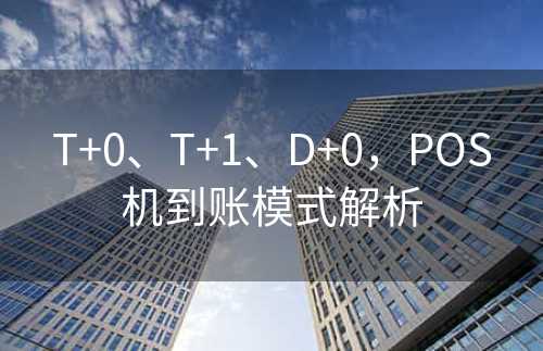 T+0、T+1、D+0，POS机到账模式解析