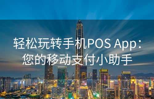 轻松玩转手机POS App：您的移动支付小助手