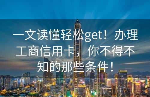 一文读懂轻松get！办理工商信用卡，你不得不知的那些条件！