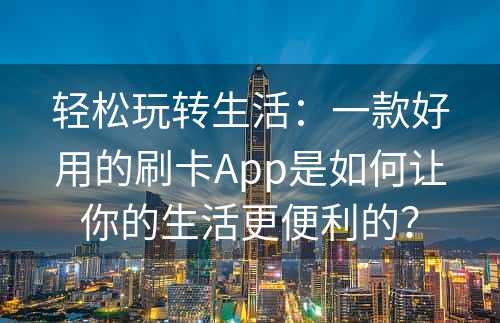 轻松玩转生活：一款好用的刷卡App是如何让你的生活更便利的？