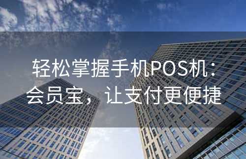 轻松掌握手机POS机：会员宝，让支付更便捷