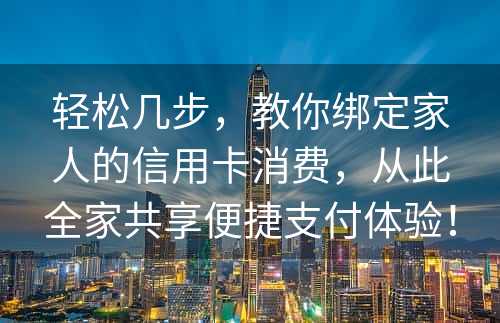 轻松几步，教你绑定家人的信用卡消费，从此全家共享便捷支付体验！