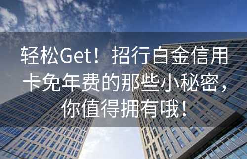 轻松Get！招行白金信用卡免年费的那些小秘密，你值得拥有哦！