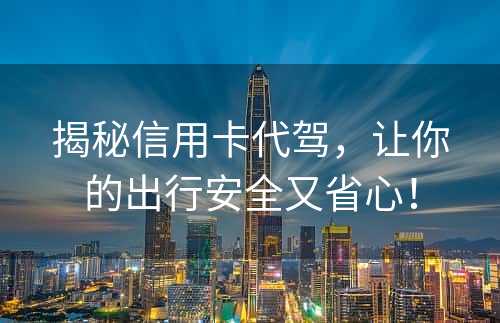 揭秘信用卡代驾，让你的出行安全又省心！