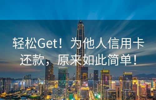 轻松Get！为他人信用卡还款，原来如此简单！