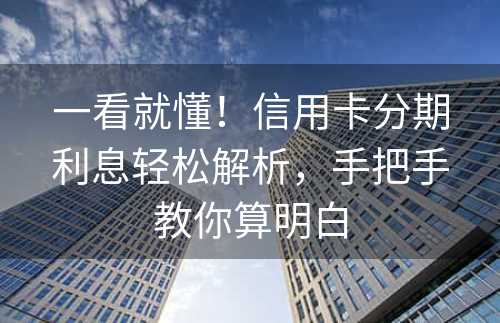 一看就懂！信用卡分期利息轻松解析，手把手教你算明白