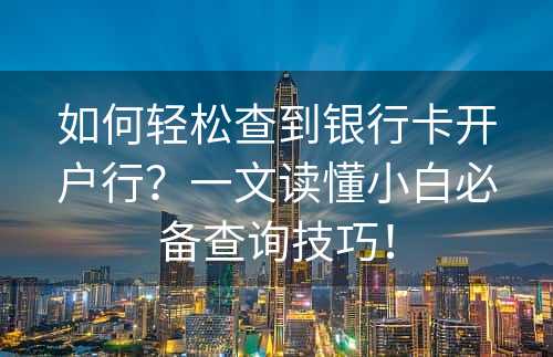 如何轻松查到银行卡开户行？一文读懂小白必备查询技巧！