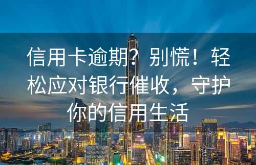 信用卡逾期？别慌！轻松应对银行催收，守护你的信用生活