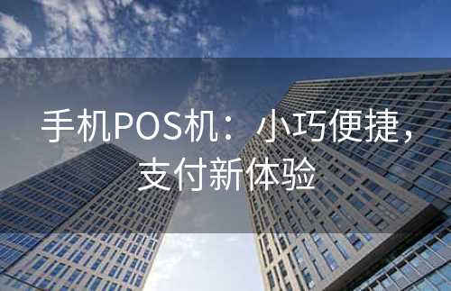 手机POS机：小巧便捷，支付新体验