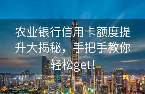 农业银行信用卡额度提升大揭秘，手把手教你轻松get！