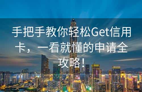 手把手教你轻松Get信用卡，一看就懂的申请全攻略！