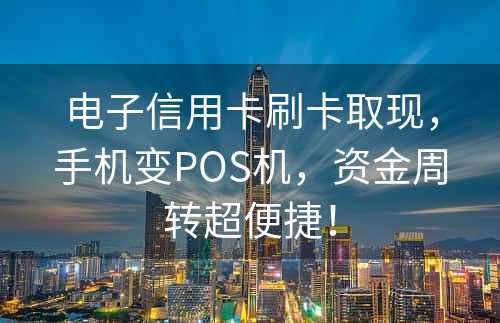 电子信用卡刷卡取现，手机变POS机，资金周转超便捷！