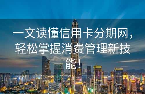 一文读懂信用卡分期网，轻松掌握消费管理新技能！