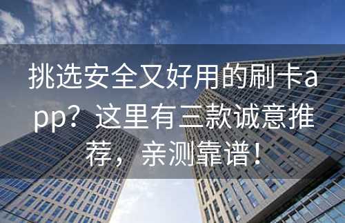 挑选安全又好用的刷卡app？这里有三款诚意推荐，亲测靠谱！