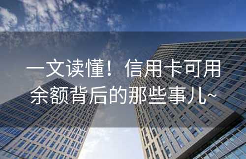 一文读懂！信用卡可用余额背后的那些事儿~