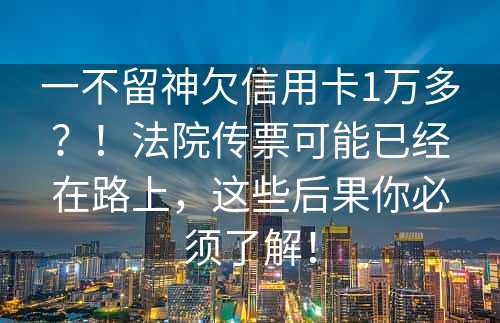 一不留神欠信用卡1万多？！法院传票可能已经在路上，这些后果你必须了解！