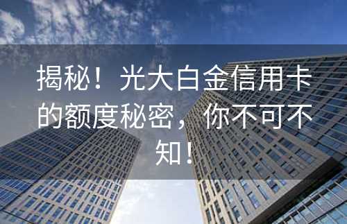 揭秘！光大白金信用卡的额度秘密，你不可不知！