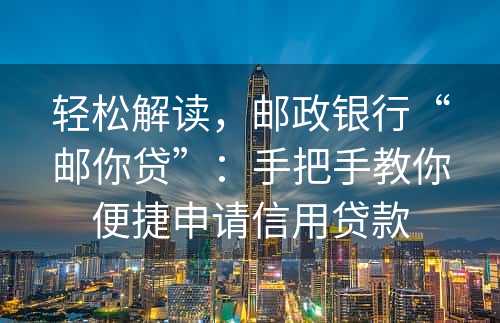 轻松解读，邮政银行“邮你贷”：手把手教你便捷申请信用贷款