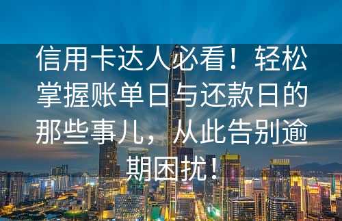 信用卡达人必看！轻松掌握账单日与还款日的那些事儿，从此告别逾期困扰！