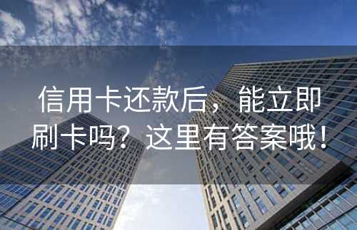 信用卡还款后，能立即刷卡吗？这里有答案哦！