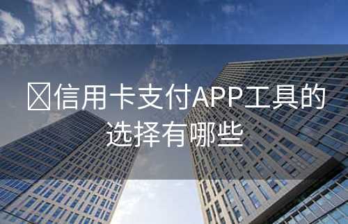 ​信用卡支付APP工具的选择有哪些