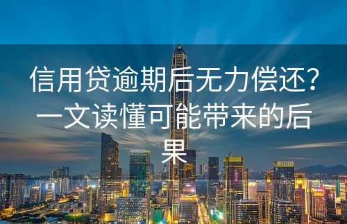 信用贷逾期后无力偿还？一文读懂可能带来的后果