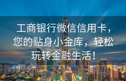 工商银行微信信用卡，您的贴身小金库，轻松玩转金融生活！