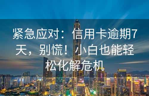 紧急应对：信用卡逾期7天，别慌！小白也能轻松化解危机