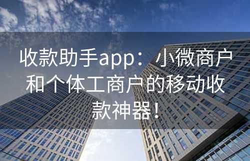 收款助手app：小微商户和个体工商户的移动收款神器！