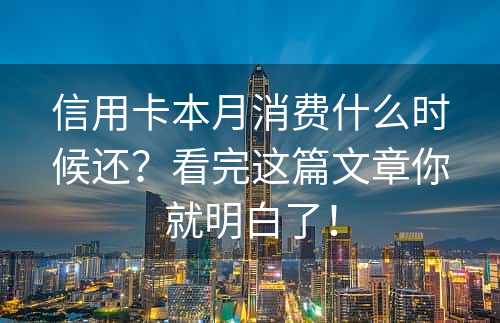 信用卡本月消费什么时候还？看完这篇文章你就明白了！