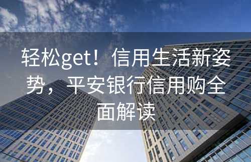 轻松get！信用生活新姿势，平安银行信用购全面解读