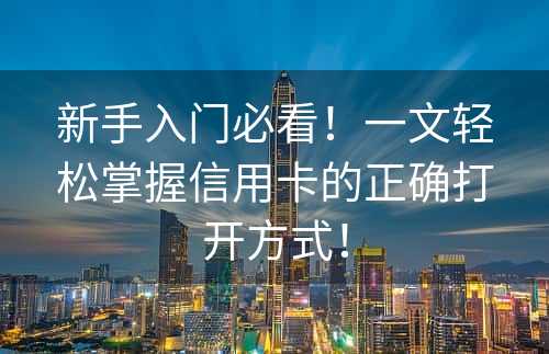 新手入门必看！一文轻松掌握信用卡的正确打开方式！