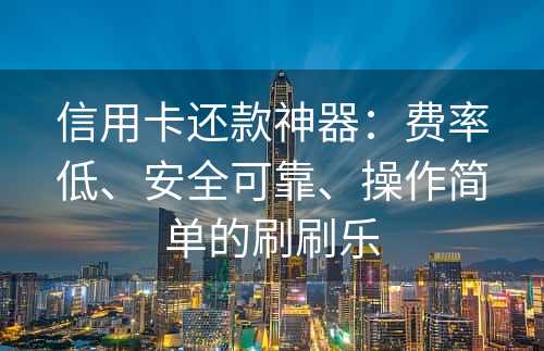 信用卡还款神器：费率低、安全可靠、操作简单的刷刷乐